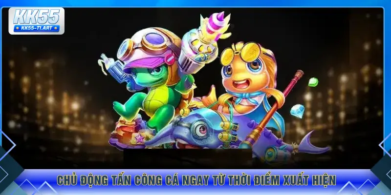 Chủ động tấn công cá ngay từ thời điểm xuất hiện