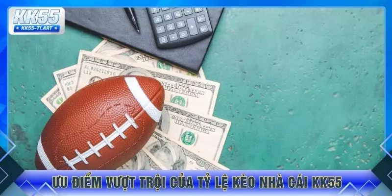 Ưu điểm vượt trội của tỷ lệ kèo nhà cái KK55